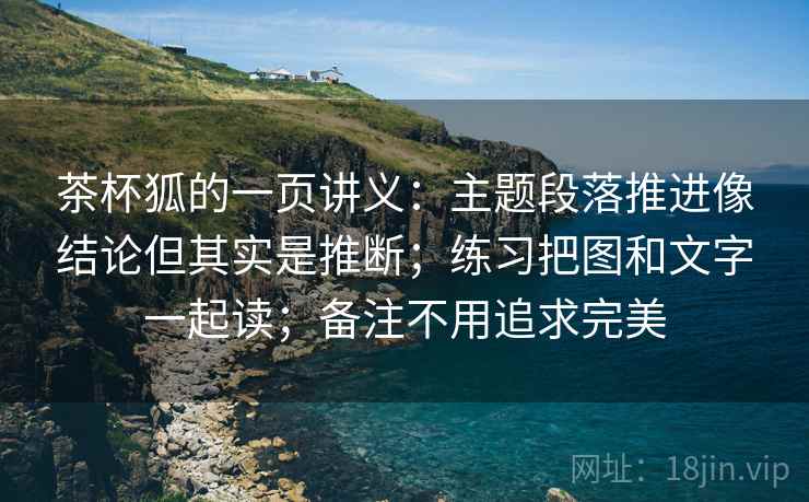 茶杯狐的一页讲义：主题段落推进像结论但其实是推断；练习把图和文字一起读；备注不用追求完美