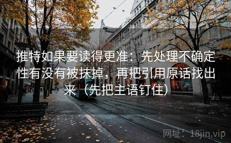 推特如果要读得更准:先处理不确定性有没有被抹掉,再把引用原话找出来(先把主语钉住) 推特如果要读得更准:先处理不确定性有没有被抹掉,再把引用原话找出来(先把主语钉住)